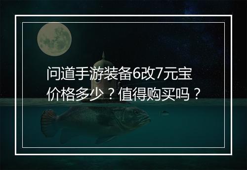 问道手游装备6改7元宝价格多少？值得购买吗？