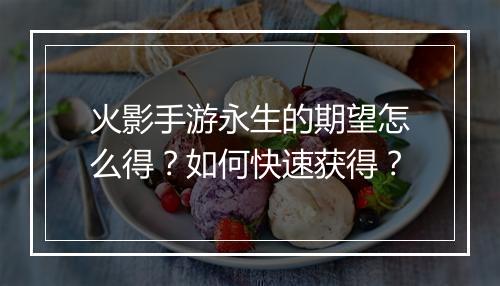 火影手游永生的期望怎么得?如何快速获得?