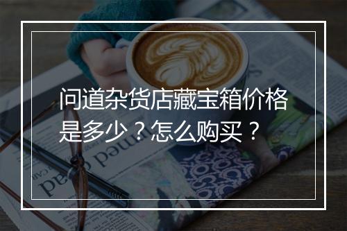 问道杂货店藏宝箱价格是多少?怎么购买?