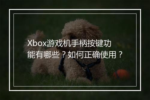 Xbox游戏机手柄按键功能有哪些?如何正确使用?