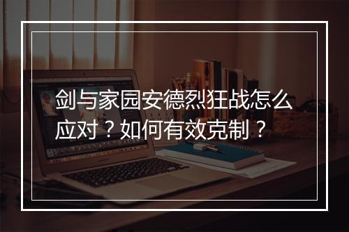 剑与家园安德烈狂战怎么应对?如何有效克制?