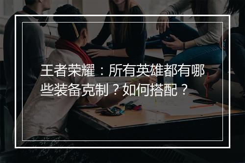 王者荣耀:所有英雄都有哪些装备克制?如何搭配?