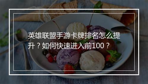 英雄联盟手游卡牌排名怎么提升?如何快速进入前100?