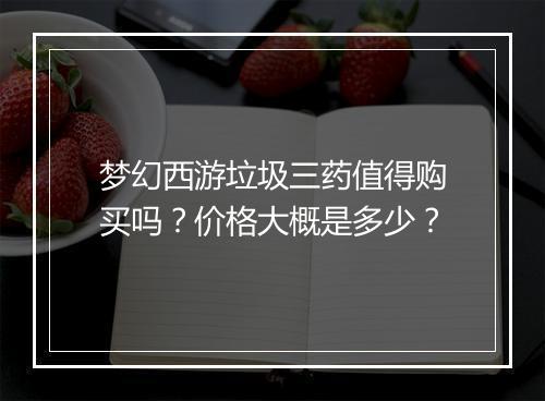 梦幻西游垃圾三药值得购买吗？价格大概是多少？