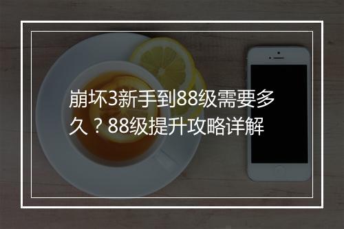 崩坏3新手到88级需要多久?88级提升攻略详解