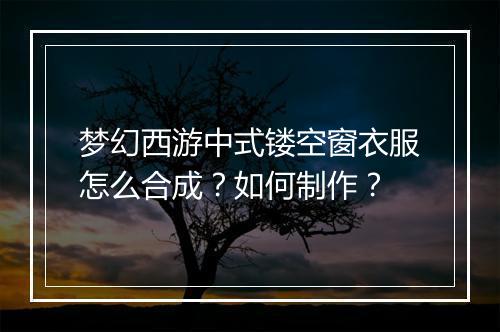 梦幻西游中式镂空窗衣服怎么合成?如何制作?