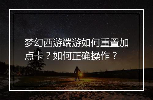 梦幻西游端游如何重置加点卡？如何正确操作？