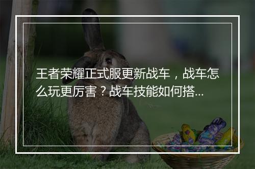 王者荣耀正式服更新战车，战车怎么玩更厉害？战车技能如何搭配？