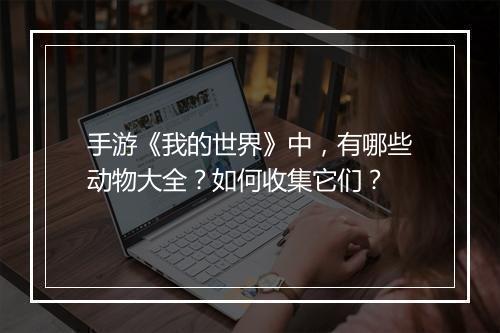 手游《我的世界》中，有哪些动物大全？如何收集它们？