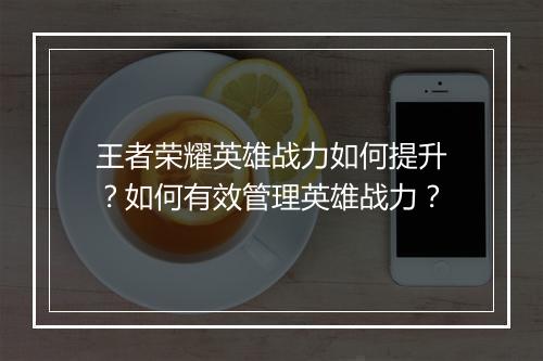 王者荣耀英雄战力如何提升？如何有效管理英雄战力？