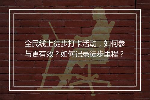 全民线上徒步打卡活动，如何参与更有效？如何记录徒步里程？