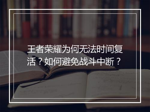 王者荣耀为何无法时间复活?如何避免战斗中断?
