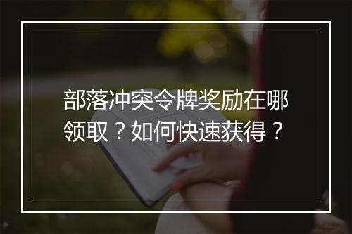 部落冲突令牌奖励在哪领取?如何快速获得?