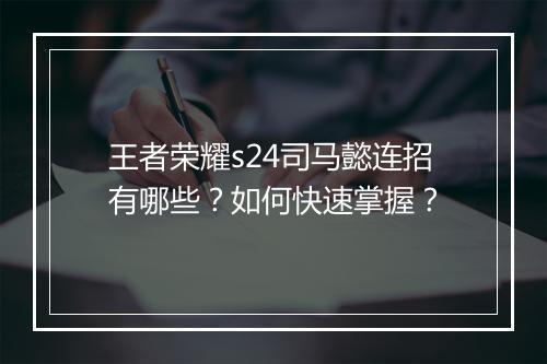 王者荣耀s24司马懿连招有哪些？如何快速掌握？