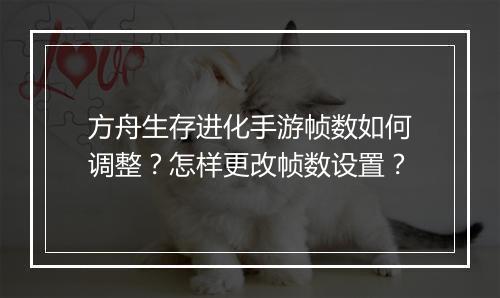 方舟生存进化手游帧数如何调整?怎样更改帧数设置?