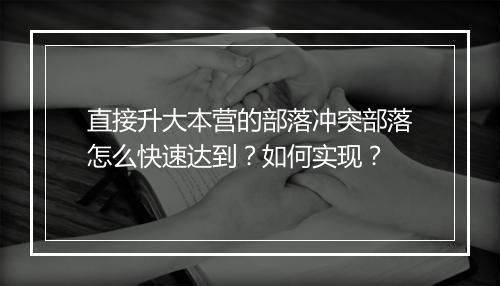 直接升大本营的部落冲突部落怎么快速达到?如何实现?