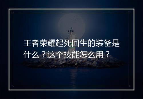 王者荣耀起死回生的装备是什么？这个技能怎么用？