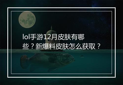 lol手游12月皮肤有哪些?新爆料皮肤怎么获取?