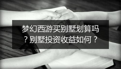 梦幻西游买别墅划算吗？别墅投资收益如何？
