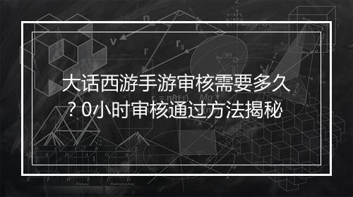 大话西游手游审核需要多久?0小时审核通过方法揭秘