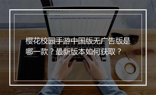 樱花校园手游中国版无广告版是哪一款?最新版本如何获取?