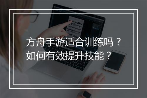 方舟手游适合训练吗?如何有效提升技能?