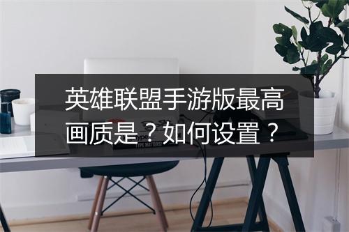 英雄联盟手游版最高画质是?如何设置?