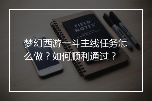 梦幻西游一斗主线任务怎么做？如何顺利通过？