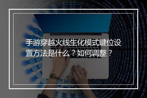手游穿越火线生化模式键位设置方法是什么?如何调整?