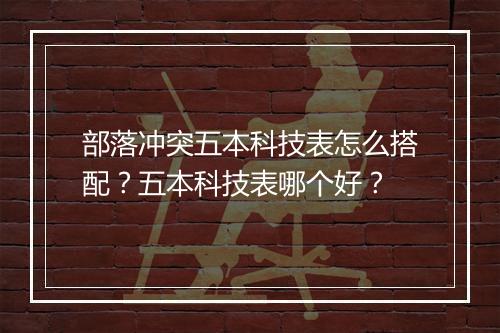 部落冲突五本科技表怎么搭配？五本科技表哪个好？