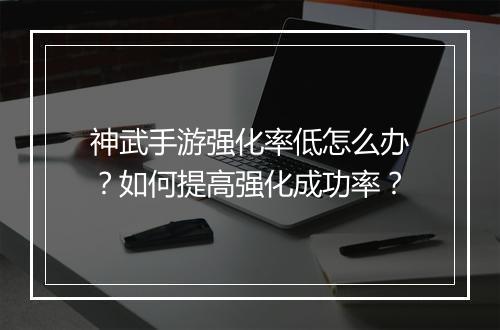 神武手游强化率低怎么办？如何提高强化成功率？