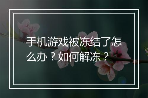 手机游戏被冻结了怎么办?如何解冻?