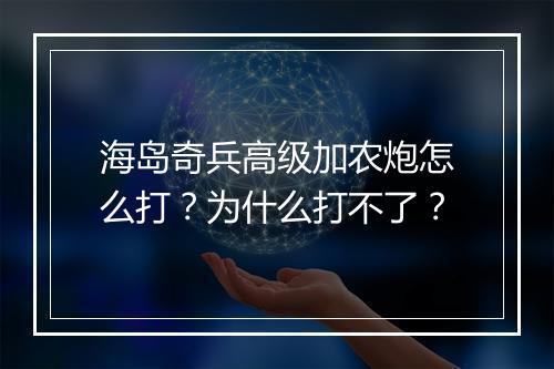 海岛奇兵高级加农炮怎么打？为什么打不了？