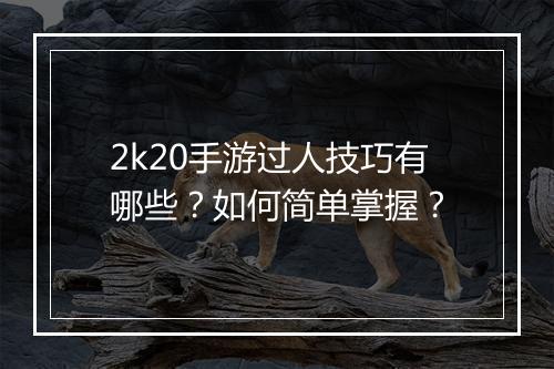 2k20手游过人技巧有哪些？如何简单掌握？