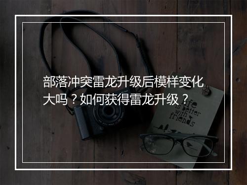 部落冲突雷龙升级后模样变化大吗？如何获得雷龙升级？