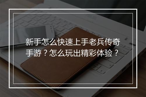 新手怎么快速上手老兵传奇手游?怎么玩出精彩体验?