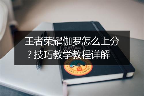 王者荣耀伽罗怎么上分?技巧教学教程详解