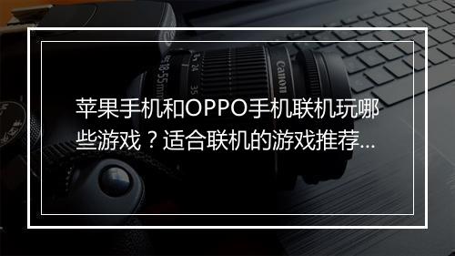 苹果手机和OPPO手机联机玩哪些游戏？适合联机的游戏推荐？