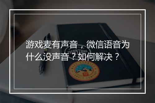 游戏麦有声音，微信语音为什么没声音？如何解决？