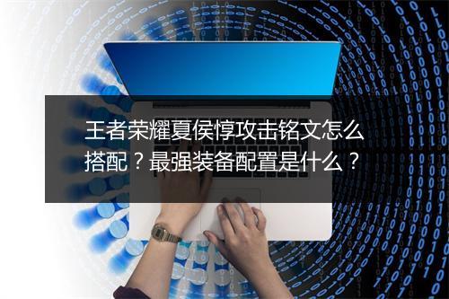王者荣耀夏侯惇攻击铭文怎么搭配？最强装备配置是什么？