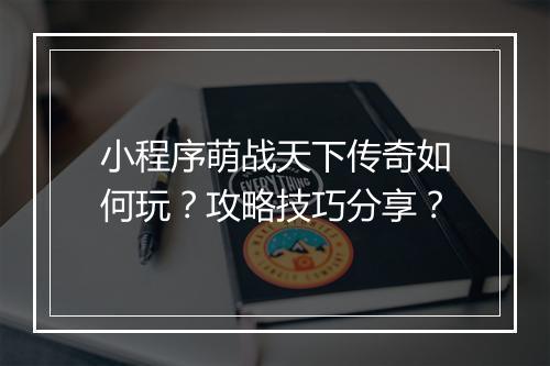 小程序萌战天下传奇如何玩？攻略技巧分享？