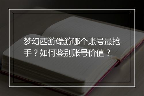 梦幻西游端游哪个账号最抢手？如何鉴别账号价值？