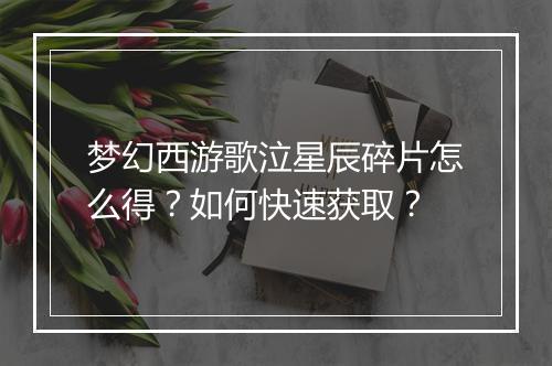 梦幻西游歌泣星辰碎片怎么得?如何快速获取?