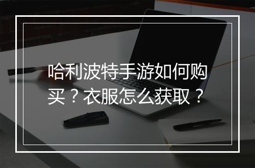 哈利波特手游如何购买?衣服怎么获取?