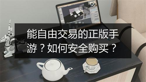 能自由交易的正版手游？如何安全购买？