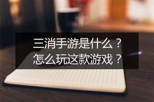 三消手游是什么?怎么玩这款游戏?