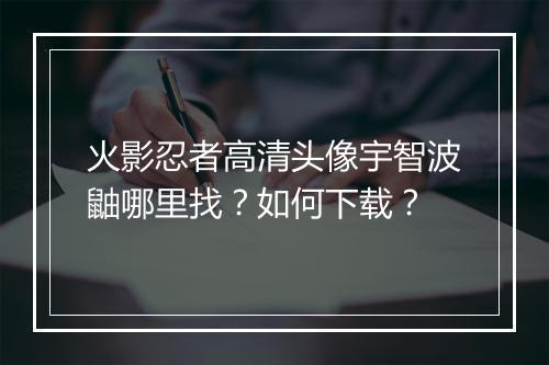 火影忍者高清头像宇智波鼬哪里找?如何下载?