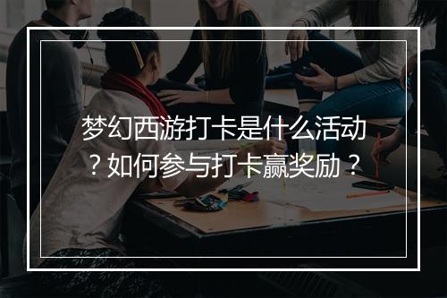 梦幻西游打卡是什么活动?如何参与打卡赢奖励?