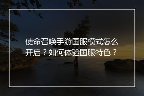 使命召唤手游国服模式怎么开启?如何体验国服特色?
