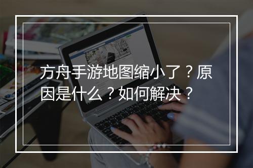 方舟手游地图缩小了?原因是什么?如何解决?